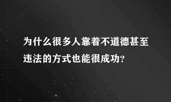 为什么很多人靠着不道德甚至违法的方式也能很成功？