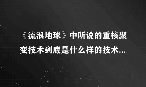 《流浪地球》中所说的重核聚变技术到底是什么样的技术?有没有实现的可能性?