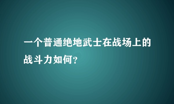 一个普通绝地武士在战场上的战斗力如何？