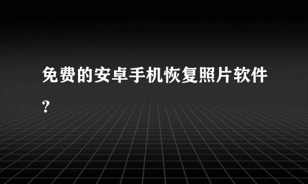 免费的安卓手机恢复照片软件？