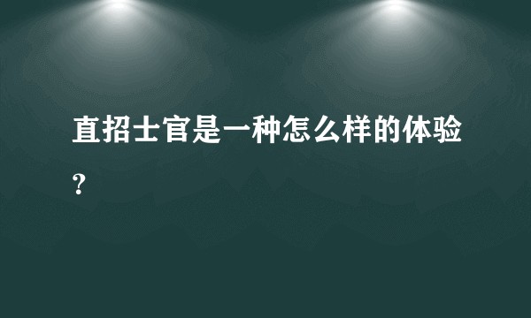 直招士官是一种怎么样的体验?