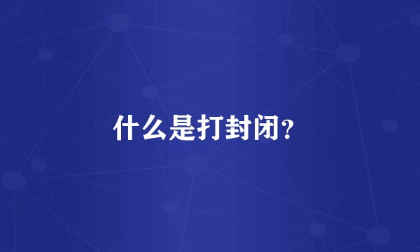 什么是打封闭？