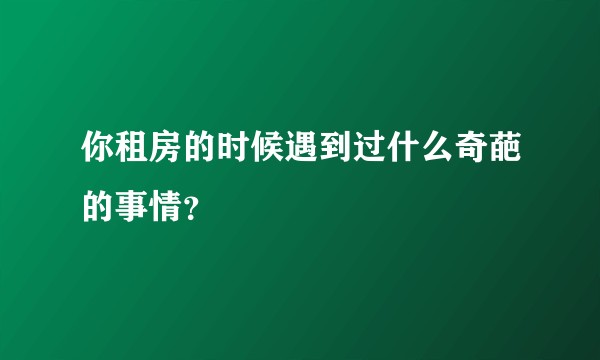 你租房的时候遇到过什么奇葩的事情？