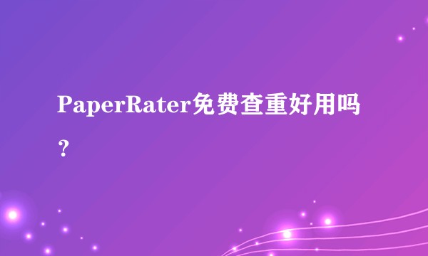PaperRater免费查重好用吗？