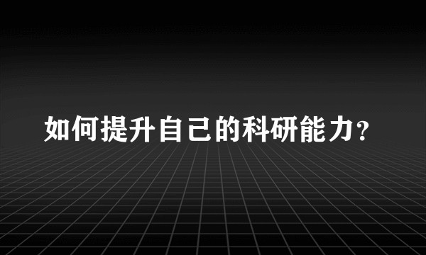如何提升自己的科研能力？