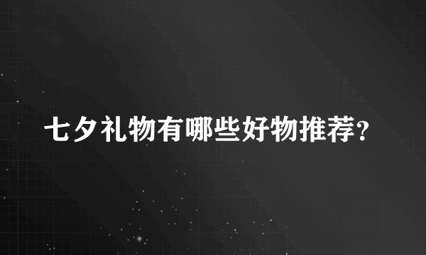 七夕礼物有哪些好物推荐?