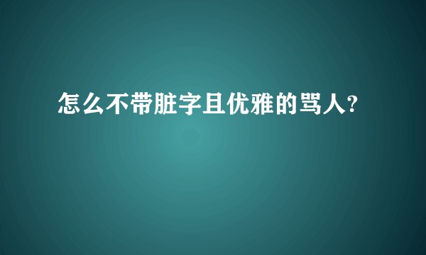怎么不带脏字且优雅的骂人?