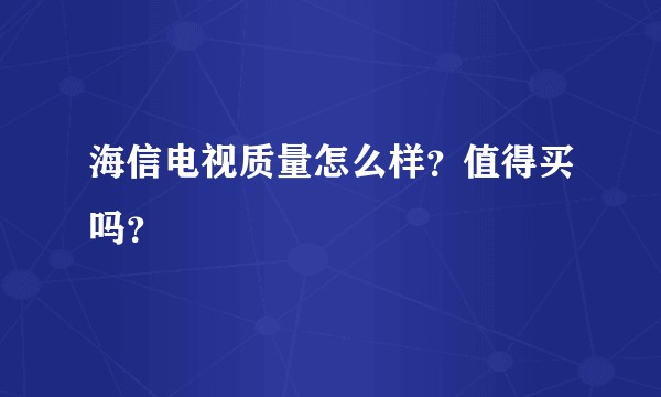 海信电视质量怎么样？值得买吗？