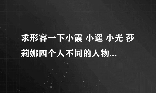 求形容一下小霞 小遥 小光 莎莉娜四个人不同的人物形象嘻嘻以及你最喜欢哪个?