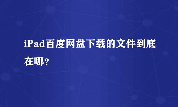 iPad百度网盘下载的文件到底在哪？