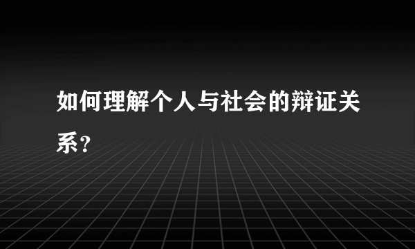 如何理解个人与社会的辩证关系？