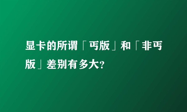 显卡的所谓「丐版」和「非丐版」差别有多大？