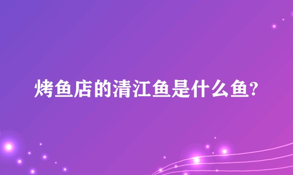 烤鱼店的清江鱼是什么鱼?