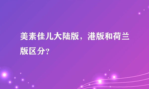 美素佳儿大陆版，港版和荷兰版区分？