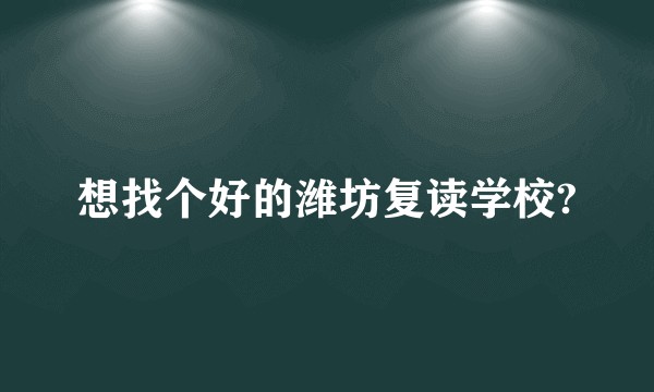想找个好的潍坊复读学校?