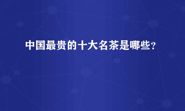 中国最贵的十大名茶是哪些？