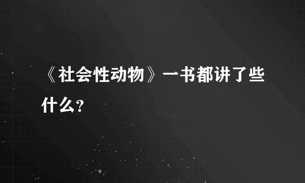 《社会性动物》一书都讲了些什么？