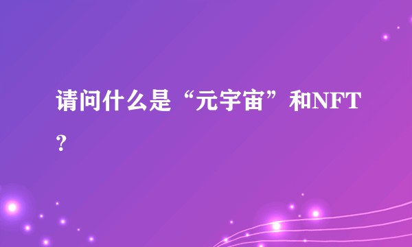 请问什么是“元宇宙”和NFT？