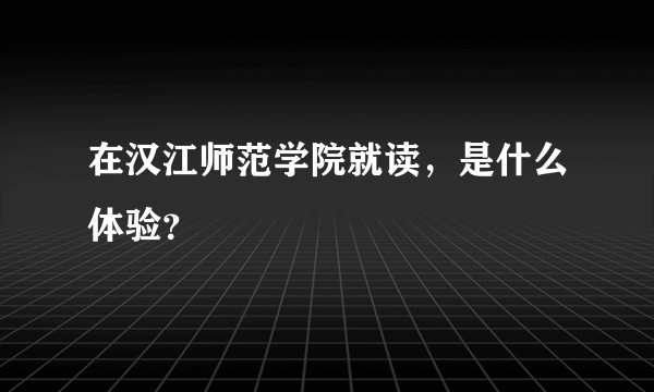 在汉江师范学院就读，是什么体验？
