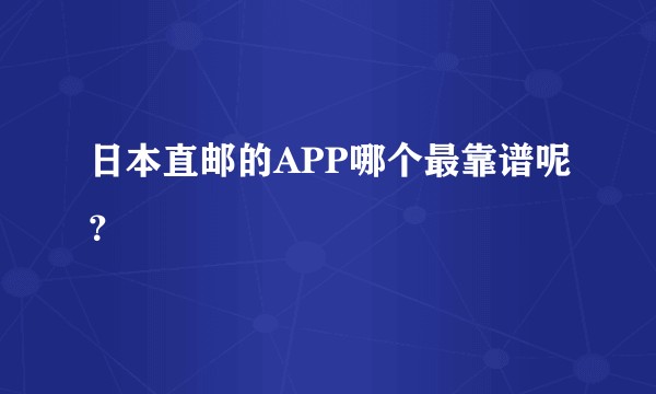 日本直邮的APP哪个最靠谱呢？