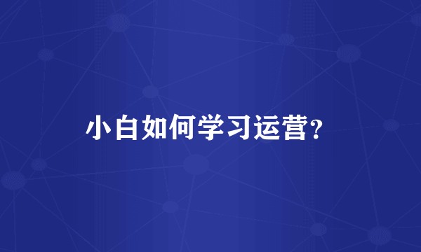 小白如何学习运营？