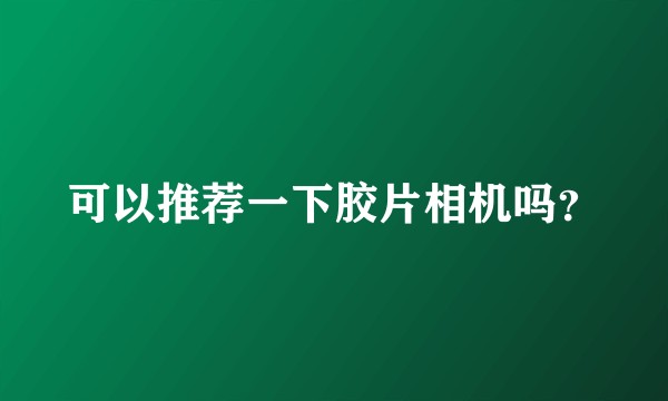 可以推荐一下胶片相机吗？