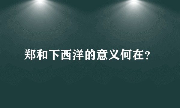 郑和下西洋的意义何在？