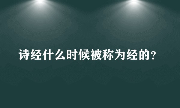 诗经什么时候被称为经的？