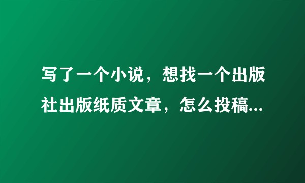 写了一个小说，想找一个出版社出版纸质文章，怎么投稿呢？找哪个出版社合适呢？