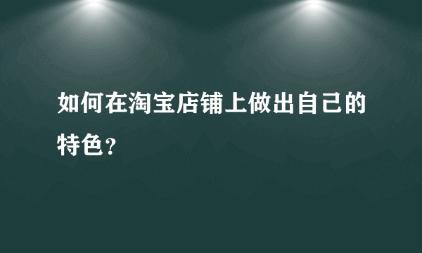 如何在淘宝店铺上做出自己的特色?