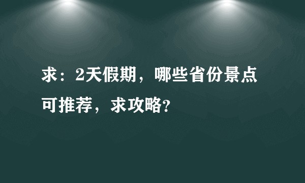 求:2天假期,哪些省份景点可推荐,求攻略?