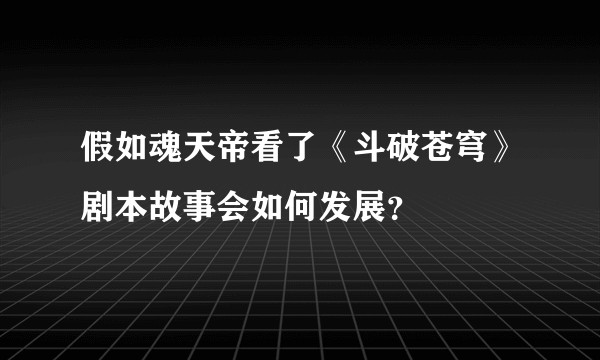 假如魂天帝看了《斗破苍穹》剧本故事会如何发展?