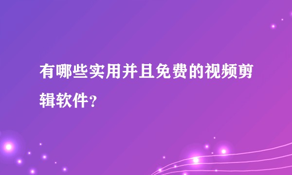 有哪些实用并且免费的视频剪辑软件？