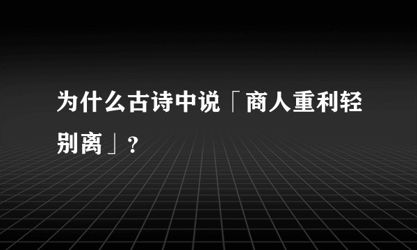 为什么古诗中说「商人重利轻别离」？