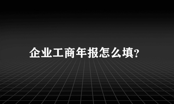 企业工商年报怎么填?