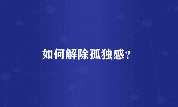 如何解除孤独感？