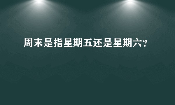 周末是指星期五还是星期六？