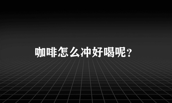 咖啡怎么冲好喝呢？