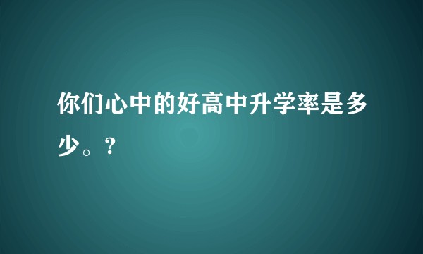你们心中的好高中升学率是多少。?