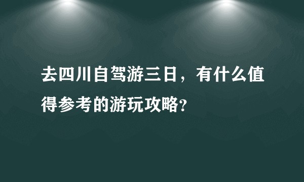 去四川自驾游三日，有什么值得参考的游玩攻略？