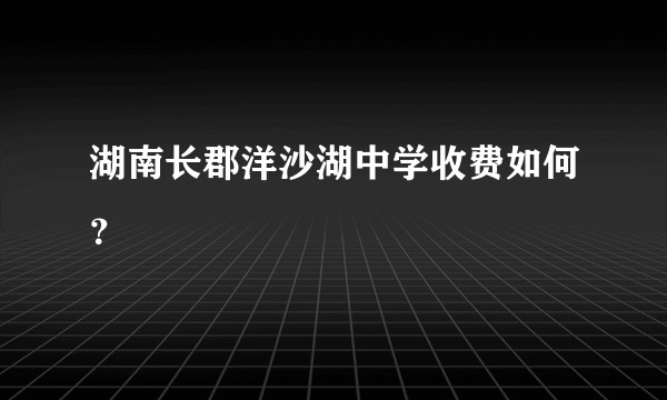 湖南长郡洋沙湖中学收费如何？