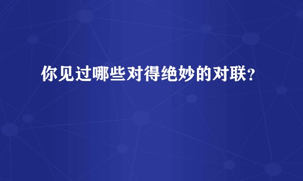 你见过哪些对得绝妙的对联?