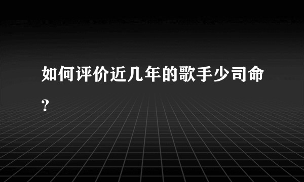 如何评价近几年的歌手少司命？