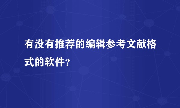 有没有推荐的编辑参考文献格式的软件？