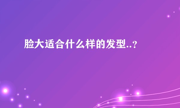 脸大适合什么样的发型..？