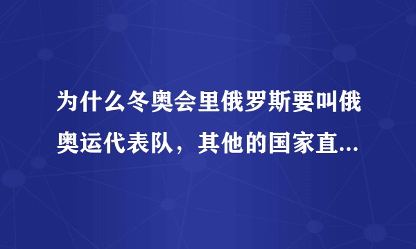 为什么冬奥会里俄罗斯要叫俄奥运代表队,其他的国家直接用的国家名字?