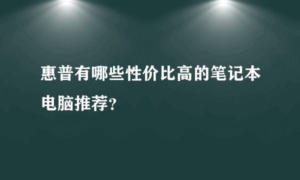 惠普有哪些性价比高的笔记本电脑推荐?
