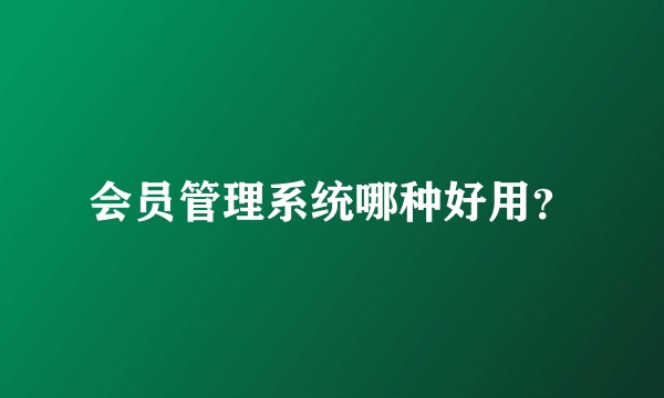 会员管理系统哪种好用?