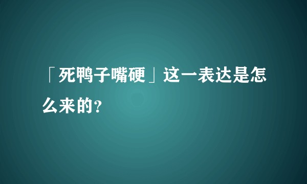「死鸭子嘴硬」这一表达是怎么来的？