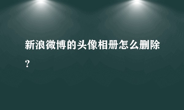新浪微博的头像相册怎么删除？